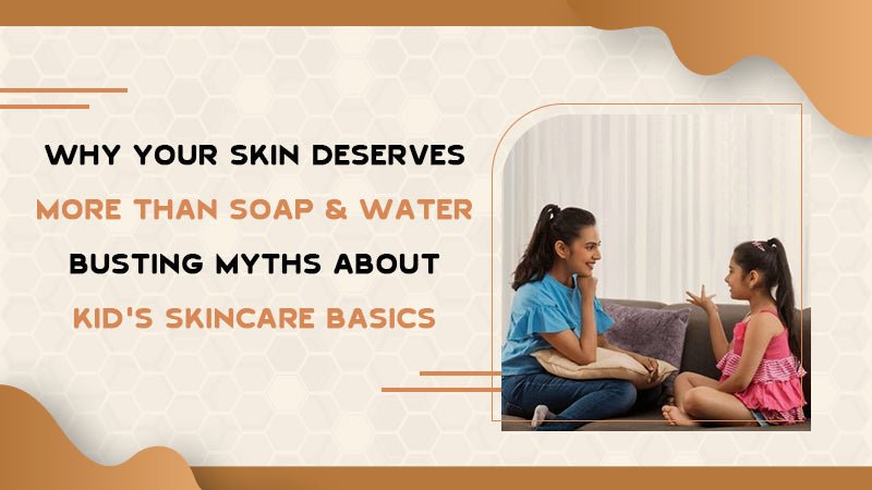 Why Your Skin Deserves More Than Soap And Water - Busting Myths About Kid's Skincare Basics